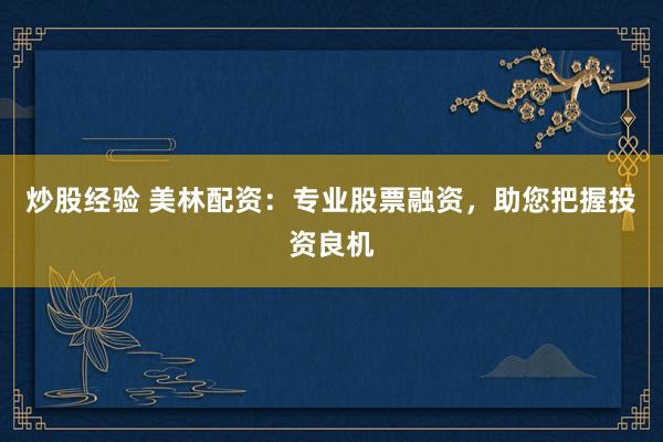 炒股经验 美林配资：专业股票融资，助您把握投资良机