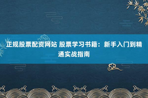 正规股票配资网站 股票学习书籍：新手入门到精通实战指南