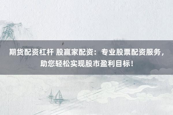 期货配资杠杆 股赢家配资：专业股票配资服务，助您轻松实现股市盈利目标！