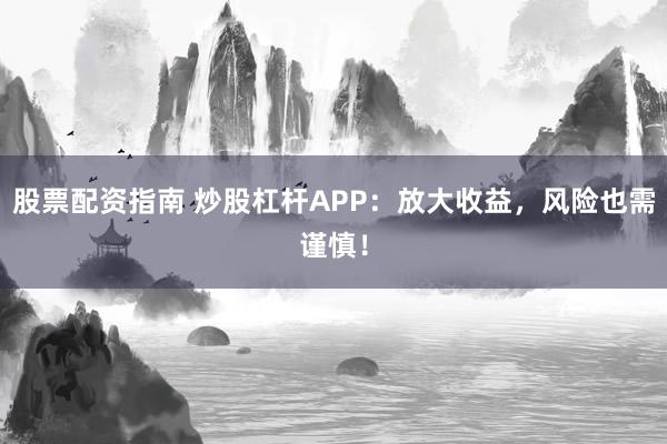 股票配资指南 炒股杠杆APP：放大收益，风险也需谨慎！