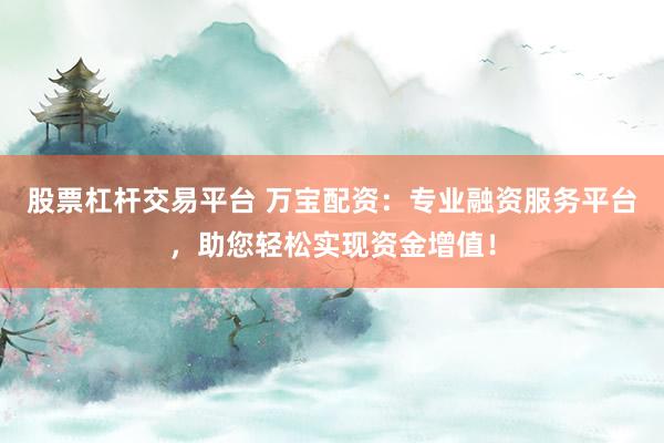 股票杠杆交易平台 万宝配资：专业融资服务平台，助您轻松实现资金增值！