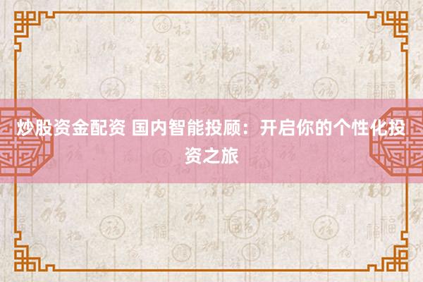 炒股资金配资 国内智能投顾：开启你的个性化投资之旅