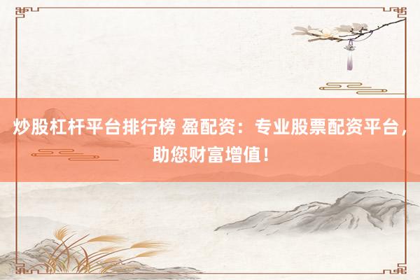 炒股杠杆平台排行榜 盈配资：专业股票配资平台，助您财富增值！