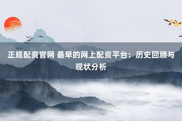 正规配资官网 最早的网上配资平台：历史回顾与现状分析