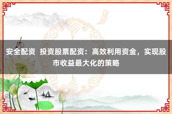 安全配资  投资股票配资：高效利用资金，实现股市收益最大化的策略