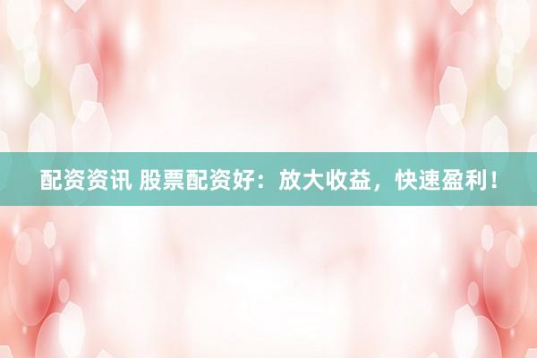 配资资讯 股票配资好：放大收益，快速盈利！