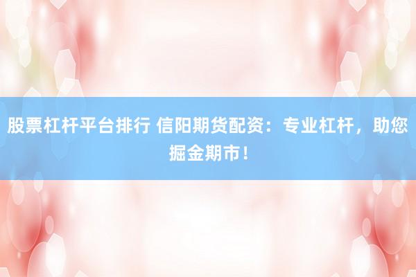 股票杠杆平台排行 信阳期货配资：专业杠杆，助您掘金期市！