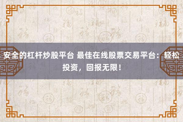 安全的杠杆炒股平台 最佳在线股票交易平台：轻松投资，回报无限！