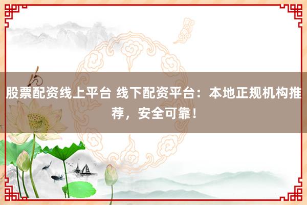 股票配资线上平台 线下配资平台：本地正规机构推荐，安全可靠！