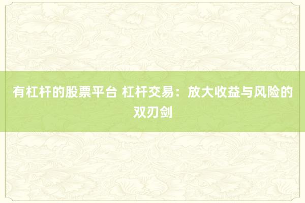 有杠杆的股票平台 杠杆交易：放大收益与风险的双刃剑