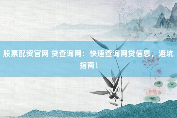 股票配资官网 贷查询网：快速查询网贷信息，避坑指南！