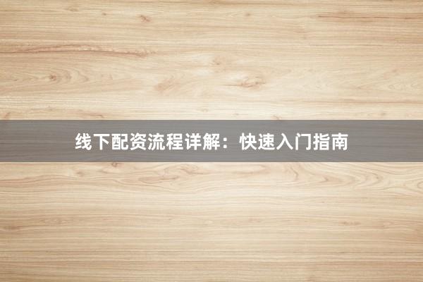 线下配资流程详解：快速入门指南