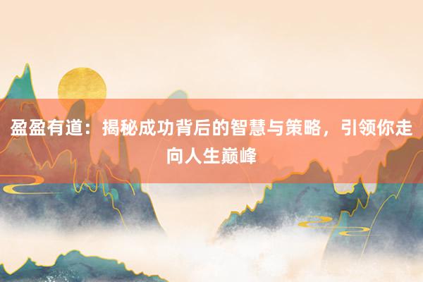 盈盈有道：揭秘成功背后的智慧与策略，引领你走向人生巅峰