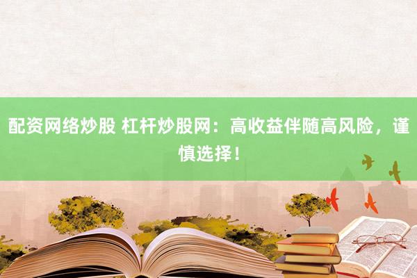 配资网络炒股 杠杆炒股网：高收益伴随高风险，谨慎选择！