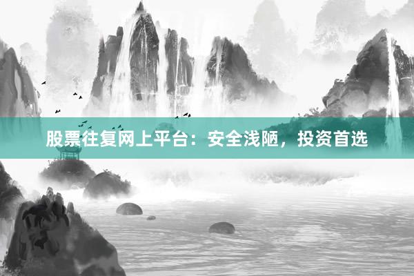 股票往复网上平台：安全浅陋，投资首选