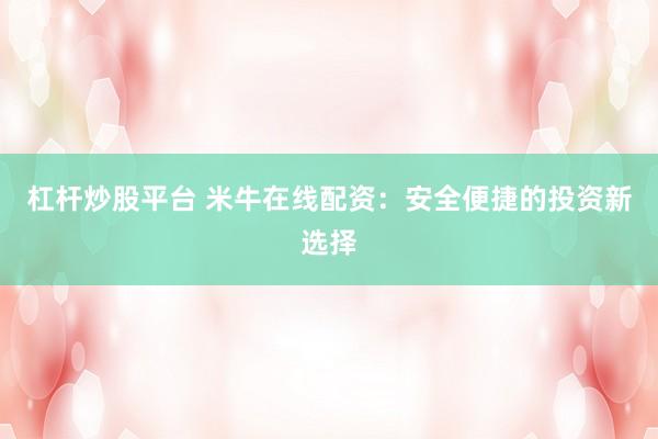 杠杆炒股平台 米牛在线配资：安全便捷的投资新选择