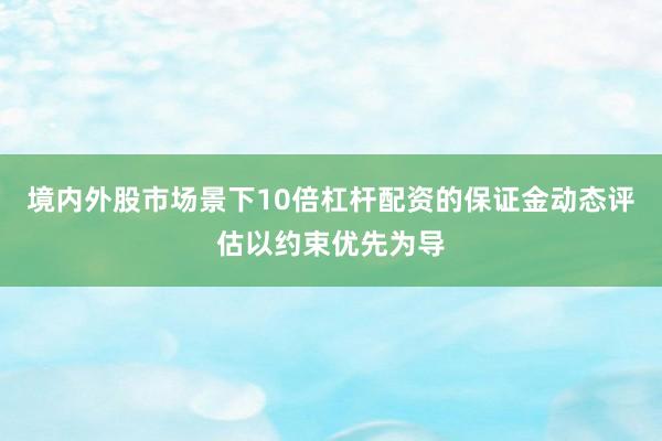 境内外股市场景下10倍杠杆配资的保证金动态评估以约束优先为导