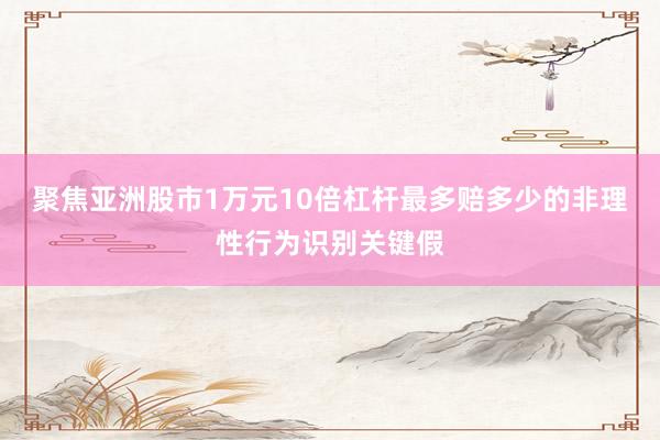 聚焦亚洲股市1万元10倍杠杆最多赔多少的非理性行为识别关键假