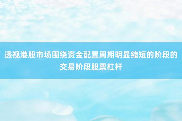 透视港股市场围绕资金配置周期明显缩短的阶段的交易阶段股票杠杆