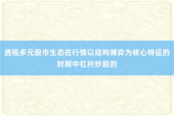 透视多元股市生态在行情以结构博弈为核心特征的时期中杠杆炒股的