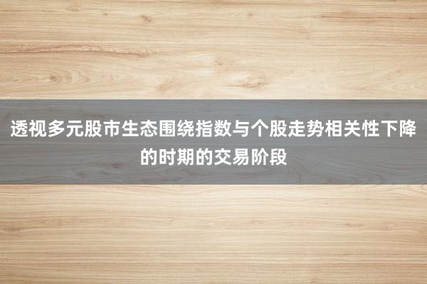 透视多元股市生态围绕指数与个股走势相关性下降的时期的交易阶段