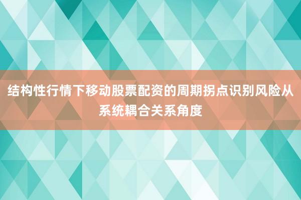 结构性行情下移动股票配资的周期拐点识别风险从系统耦合关系角度